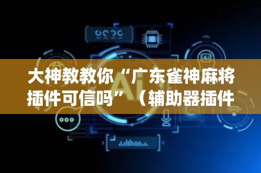 大神教教你“广东雀神麻将插件可信吗”（辅助器插件)