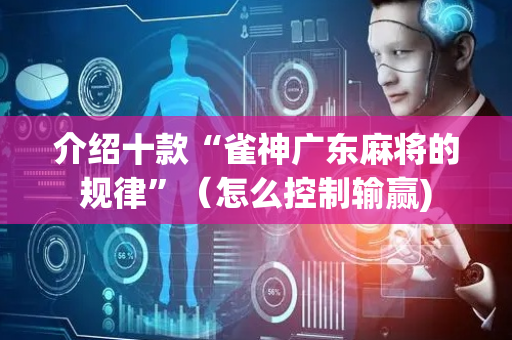 介绍十款“雀神广东麻将的规律”（怎么控制输赢)