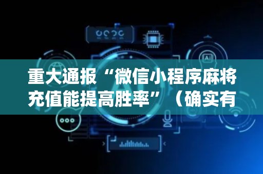 重大通报“微信小程序麻将充值能提高胜率”（确实有插件吗)