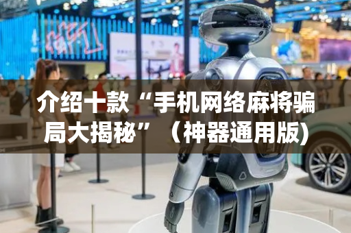 介绍十款“手机网络麻将骗局大揭秘”（神器通用版)