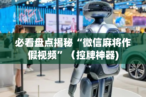 必看盘点揭秘“微信麻将作假视频”（控牌神器)