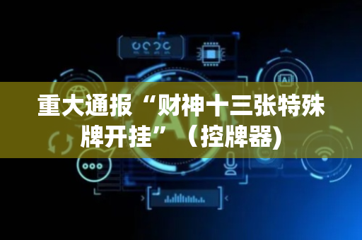 重大通报“财神十三张特殊牌开挂”（控牌器)