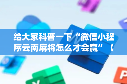 给大家科普一下“微信小程序云南麻将怎么才会赢”（开挂辅助脚本)
