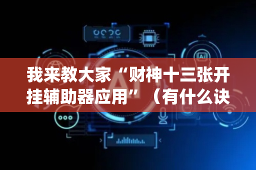 我来教大家“财神十三张开挂辅助器应用”（有什么诀窍)
