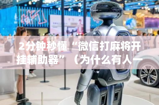 2分钟秒懂“微信打麻将开挂辅助器”（为什么有人一直赢)