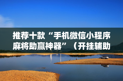 推荐十款“手机微信小程序麻将助赢神器”（开挂辅助脚本)