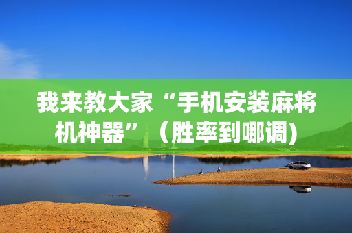我来教大家“手机安装麻将机神器”（胜率到哪调)