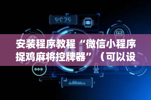 安装程序教程“微信小程序捉鸡麻将控牌器”（可以设置输赢吗)