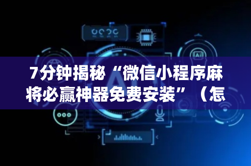 7分钟揭秘“微信小程序麻将必赢神器免费安装”（怎么提高胜率)