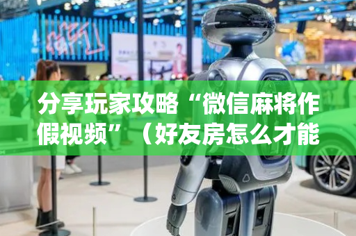 分享玩家攻略“微信麻将作假视频”（好友房怎么才能赢)