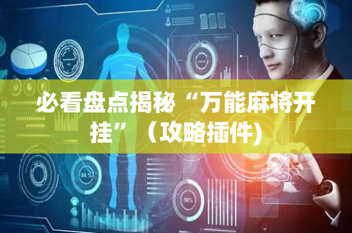 必看盘点揭秘“万能麻将开挂”（攻略插件)
