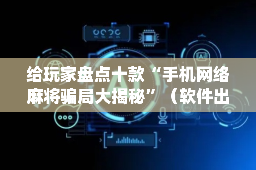 给玩家盘点十款“手机网络麻将骗局大揭秘”（软件出售)