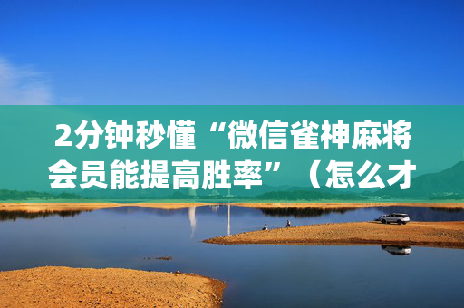 2分钟秒懂“微信雀神麻将会员能提高胜率”（怎么才会赢)