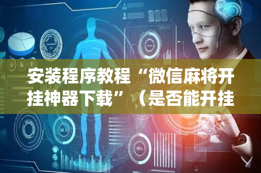 安装程序教程“微信麻将开挂神器下载”（是否能开挂)