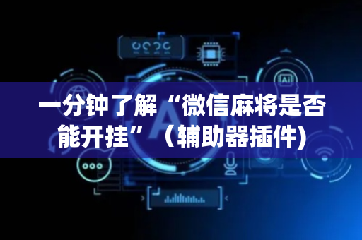 一分钟了解“微信麻将是否能开挂”（辅助器插件)