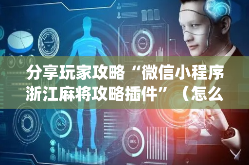 分享玩家攻略“微信小程序浙江麻将攻略插件”（怎么增加胜率)