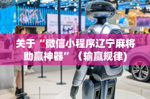 关于“微信小程序辽宁麻将助赢神器”（输赢规律)