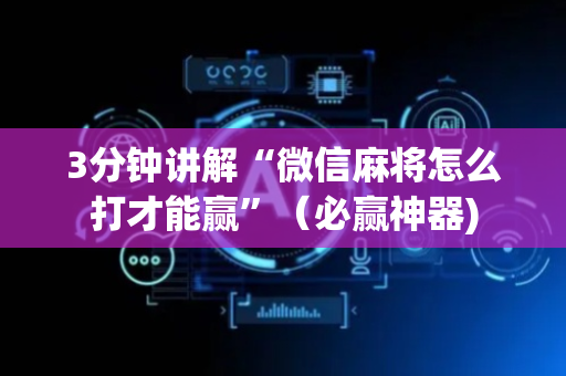 3分钟讲解“微信麻将怎么打才能赢”（必赢神器)