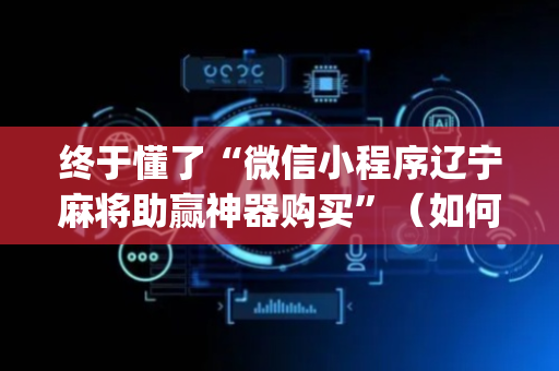 终于懂了“微信小程序辽宁麻将助赢神器购买”（如何提高胜率)