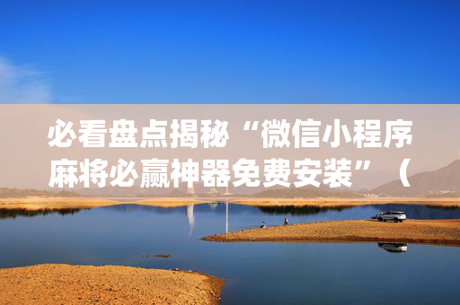 必看盘点揭秘“微信小程序麻将必赢神器免费安装”（怎么能得到好牌)