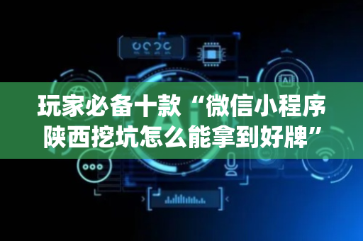 玩家必备十款“微信小程序陕西挖坑怎么能拿到好牌”（究竟是不是有挂)