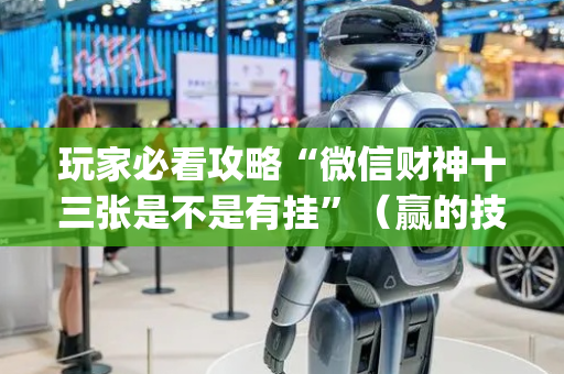 玩家必看攻略“微信财神十三张是不是有挂”（赢的技巧规律)