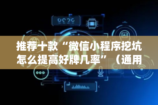 推荐十款“微信小程序挖坑怎么提高好牌几率”（通用挂软件多少钱)