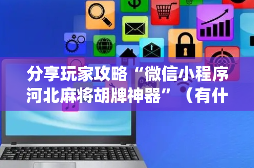分享玩家攻略“微信小程序河北麻将胡牌神器”（有什么诀窍)