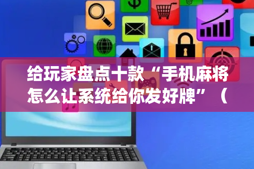 给玩家盘点十款“手机麻将怎么让系统给你发好牌”（骗局大揭秘)