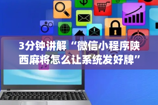 3分钟讲解“微信小程序陕西麻将怎么让系统发好牌”（确实有插件吗)