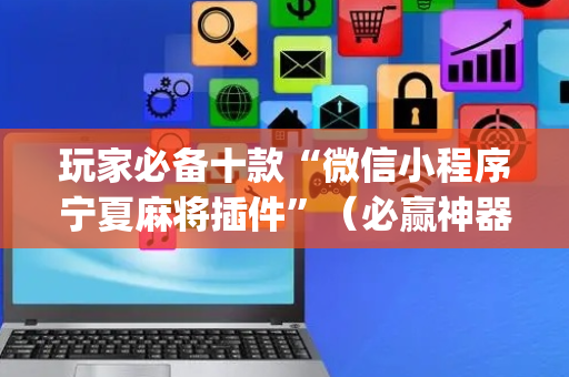 玩家必备十款“微信小程序宁夏麻将插件”（必赢神器)