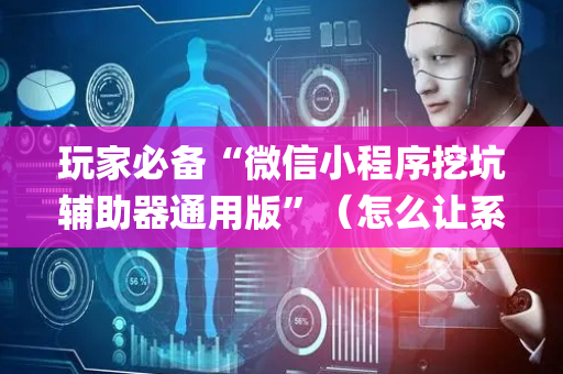 玩家必备“微信小程序挖坑辅助器通用版”（怎么让系统给自己好牌)