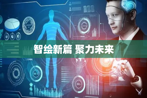 智绘新篇 聚力未来