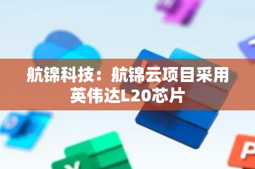 航锦科技：航锦云项目采用英伟达L20芯片