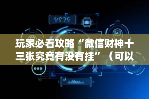 玩家必看攻略“微信财神十三张究竟有没有挂”（可以设置输赢吗)