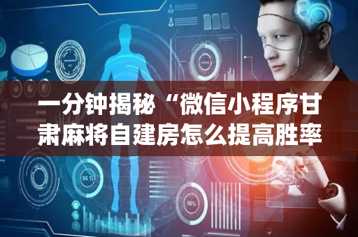 一分钟揭秘“微信小程序甘肃麻将自建房怎么提高胜率”（可以设置输赢吗)