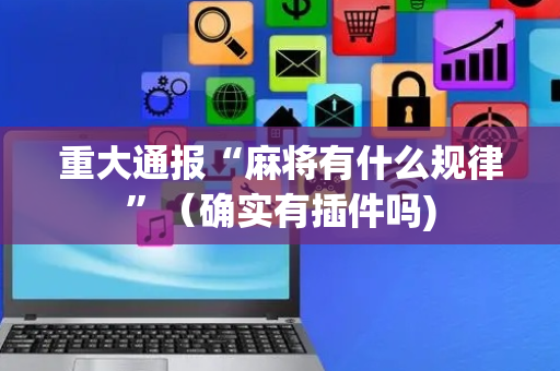 重大通报“麻将有什么规律”（确实有插件吗)