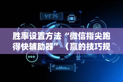 胜率设置方法“微信指尖跑得快辅助器”（赢的技巧规律)