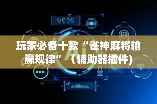 玩家必备十款“雀神麻将输赢规律”（辅助器插件)