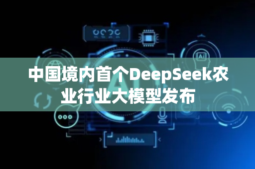中国境内首个DeepSeek农业行业大模型发布