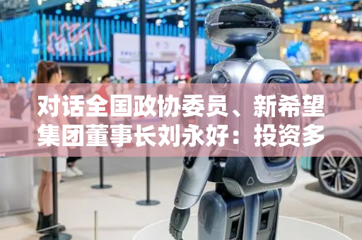 对话全国政协委员、新希望集团董事长刘永好：投资多家机器人公司，借助AI积极参与猪周期预测大模型