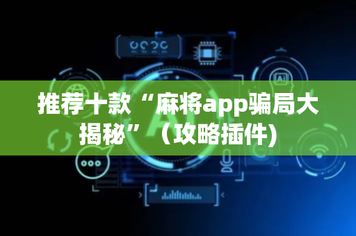 推荐十款“麻将app骗局大揭秘”（攻略插件)