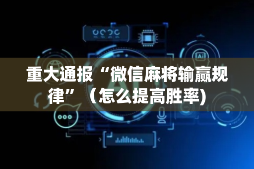 重大通报“微信麻将输赢规律”（怎么提高胜率)