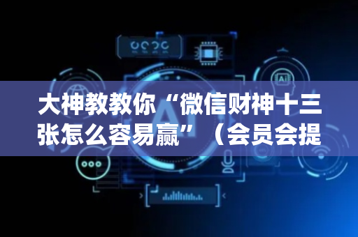 大神教教你“微信财神十三张怎么容易赢”（会员会提高胜率吗)