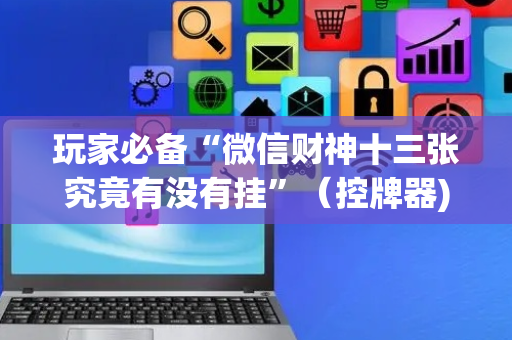 玩家必备“微信财神十三张究竟有没有挂”（控牌器)