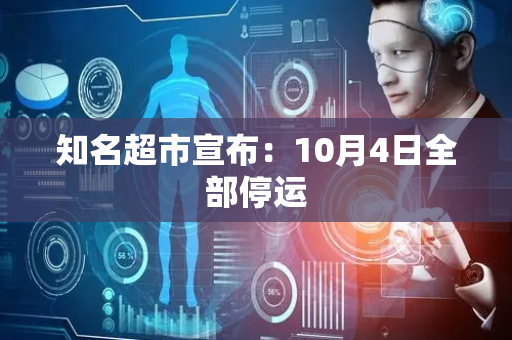 知名超市宣布：10月4日全部停运