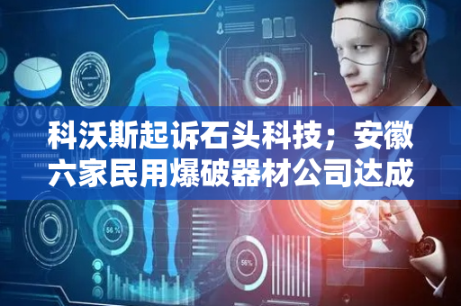 科沃斯起诉石头科技；安徽六家民用爆破器材公司达成垄断协议被罚