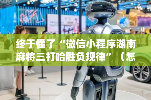 终于懂了“微信小程序湖南麻将三打哈胜负规律”（怎么提高胜率)