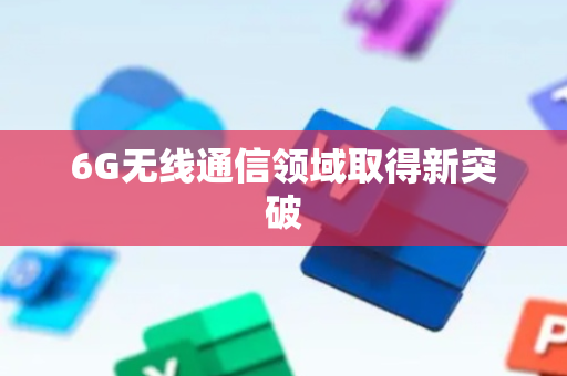 6G无线通信领域取得新突破