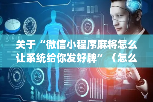 关于“微信小程序麻将怎么让系统给你发好牌”（怎么能让牌好一点)